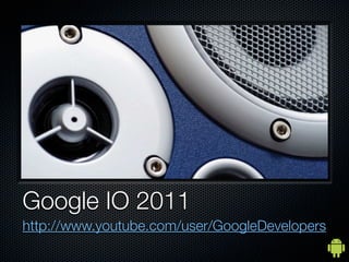 Google IO 2011
http://www.youtube.com/user/GoogleDevelopers
 