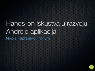 Hands-on iskustva u razvoju
Android aplikacija
Nikola Kapraljević, Inﬁnum
 