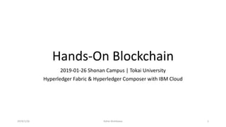 Hands-On Blockchain
2019-01-26 Shonan Campus | Tokai University
Hyperledger Fabric & Hyperledger Composer with IBM Cloud
2019/1/26 Kohei Nishikawa 1
 