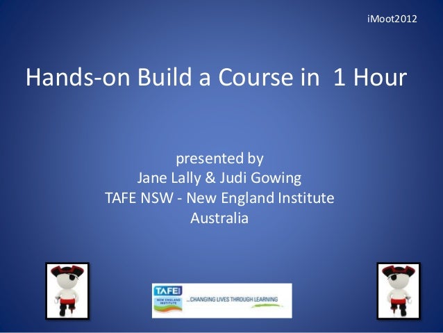 Hands-on Build a Course in 1 Hour
presented by
Jane Lally & Judi Gowing
TAFE NSW - New England Institute
Australia
iMoot2012
 