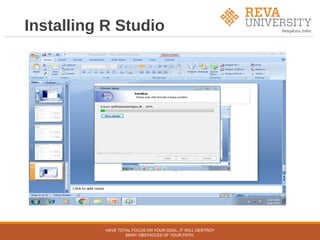 Installing R Studio
HAVE TOTAL FOCUS ON YOUR GOAL, IT WILL DESTROY
MANY OBSTACLES OF YOUR PATH.
 