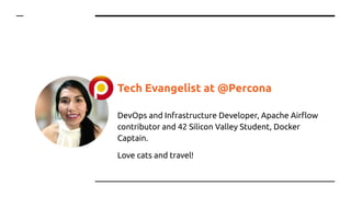 DevOps and Infrastructure Developer, Apache Airﬂow
contributor and 42 Silicon Valley Student, Docker
Captain.
Love cats and travel!
Tech Evangelist at @Percona
 