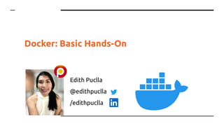 Docker: Basic Hands-On
Edith Puclla
@edithpuclla
/edithpuclla
 