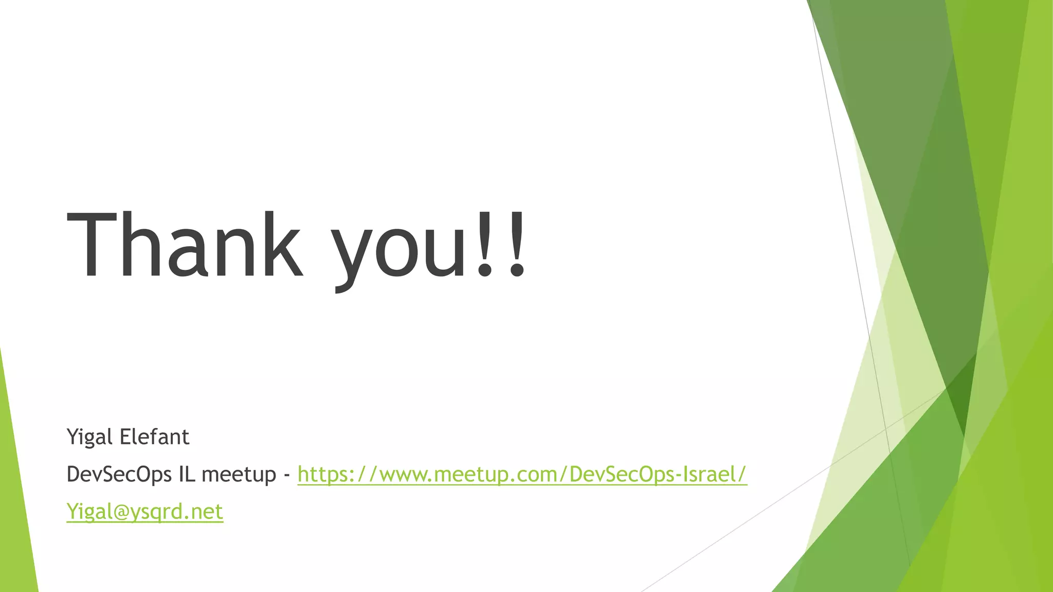Thank you!!
Yigal Elefant
DevSecOps IL meetup - https://www.meetup.com/DevSecOps-Israel/
Yigal@ysqrd.net
 