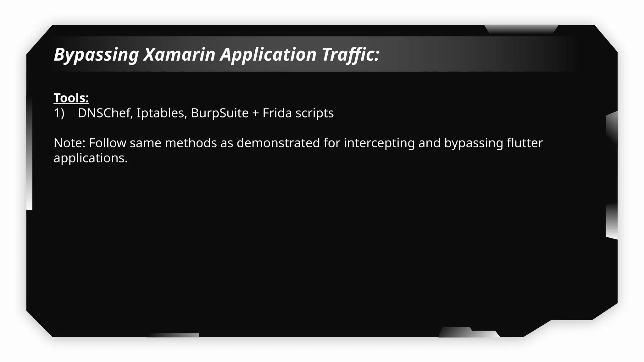 Bypassing Xamarin Application Traffic:
Tools:
1) DNSChef, Iptables, BurpSuite + Frida scripts
Note: Follow same methods as demonstrated for intercepting and bypassing flutter
applications.
 