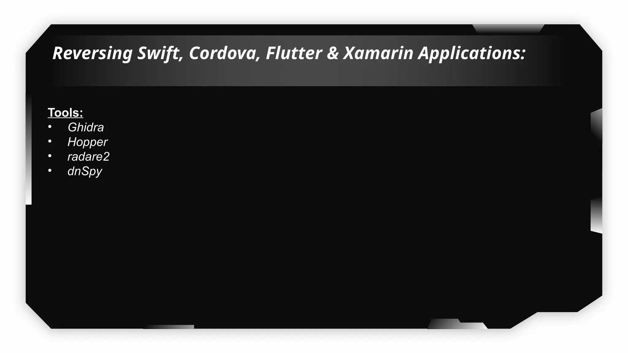 Reversing Swift, Cordova, Flutter & Xamarin Applications:
Tools:
• Ghidra
• Hopper
• radare2
• dnSpy
 
