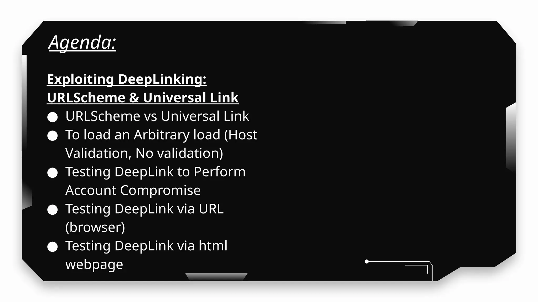 Agenda:
Exploiting DeepLinking:
URLScheme & Universal Link
● URLScheme vs Universal Link
● To load an Arbitrary load (Host
Validation, No validation)
● Testing DeepLink to Perform
Account Compromise
● Testing DeepLink via URL
(browser)
● Testing DeepLink via html
webpage
 