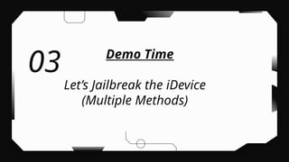 Demo Time
Let’s Jailbreak the iDevice
(Multiple Methods)
03
 