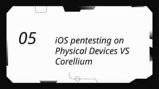 iOS pentesting on
Physical Devices VS
Corellium
05
 