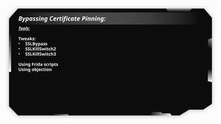 Bypassing Certificate Pinning:
Tools:
Tweaks:
• SSLBypass
• SSLKillSwitch2
• SSLKillSwitch3
Using Frida scripts
Using objection
 