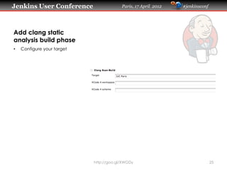 Jenkins User Conference                   Paris, 17 April 2012   #jenkinsconf




Add clang static
analysis build phase
•    Configure your target




                             http://goo.gl/XWGDy                                25
 