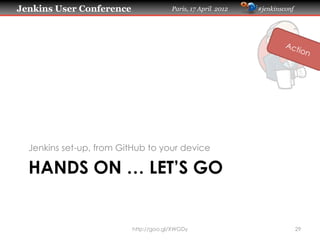 Jenkins User Conference                Paris, 17 April 2012   #jenkinsconf




  Jenkins set-up, from GitHub to your device

  HANDS ON … LET’S GO


                          http://goo.gl/XWGDy                                29
 