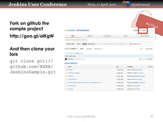 Jenkins User Conference                Paris, 17 April 2012   #jenkinsconf




Fork on github the
sample project
http://goo.gl/alKgW

And then clone your
fork
git clone git://
github.com/XXXX/
JenkinsSample.git




                          http://goo.gl/XWGDy                                30
 