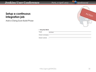 Jenkins User Conference                     Paris, 17 April 2012   #jenkinsconf




Setup a continuous
integration job
Add a Clang Scan-Build Phase




                               http://goo.gl/XWGDy                                32
 