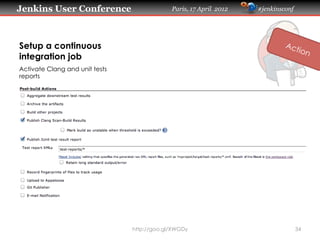 Jenkins User Conference                      Paris, 17 April 2012   #jenkinsconf




Setup a continuous
integration job
Activate Clang and unit tests
reports




                                http://goo.gl/XWGDy                                34
 