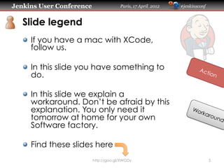 Jenkins User Conference Paris, 17 April 2012 #jenkinsconf
Slide legend
http://goo.gl/XWGDy 5
"   If you have a mac with XC...