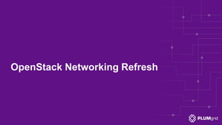 OpenStack Networking Refresh
 
