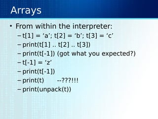 Arrays
• From within the interpreter:
– t[1] = ‘a’; t[2] = ‘b’; t[3] = ‘c’
– print(t[1] .. t[2] .. t[3])
– print(t[-1]) (got what you expected?)
– t[-1] = ‘z’
– print(t[-1])
– print(t) --???!!!
– print(unpack(t))
 