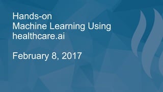 Hands-on
Machine Learning Using
healthcare.ai
February 8, 2017
 