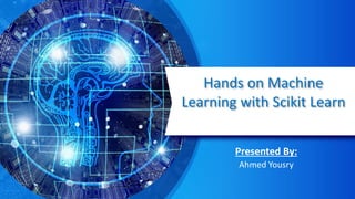 Hands on Machine
Learning with Scikit Learn
Presented By:
Ahmed Yousry
 