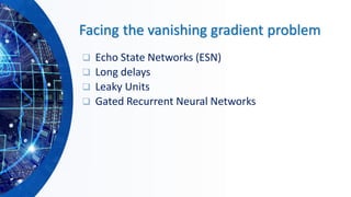 Facing the vanishing gradient problem
❑ Echo State Networks (ESN)
❑ Long delays
❑ Leaky Units
❑ Gated Recurrent Neural Networks
 