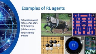 Examples of RL agents
• (a) walking robot,
(b) Ms. Pac-Man,
(c) Go player,
• (d) thermostat,
• (e) automatic
trader5
 