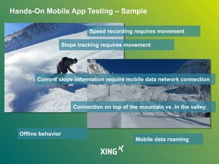 Hands-On Mobile App Testing – Sample
Speed recording requires movement
Slope tracking requires movement
Current slope information require mobile data network connection
Connection on top of the mountain vs. In the valley
Offline behavior
Mobile data roaming
 