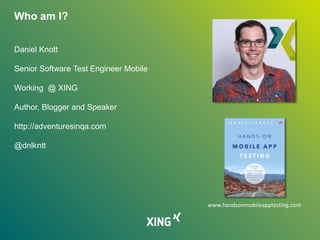 Who am I?
Daniel Knott
Senior Software Test Engineer Mobile
Working @ XING
Author, Blogger and Speaker
http://adventuresin...