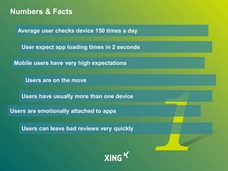Numbers & Facts
Average user checks device 150 times a day
User expect app loading times in 2 seconds
Mobile users have very high expectations
Users are on the move
Users have usually more than one device
Users are emotionally attached to apps
Users can leave bad reviews very quickly
 