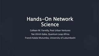 Hands-On Network
Science
Colleen M. Farrelly, Post Urban Ventures
Yae Ulrich Gaba, Quantum Leap Africa
Franck Kalala Mutumbo, University of Lubumbashi
 