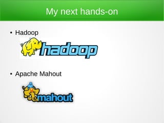 My next hands-on

●   Hadoop




●   Apache Mahout
 