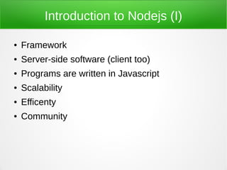 Introduction to Nodejs (I)

●   Framework
●   Server-side software (client too)
●   Programs are written in Javascript
●   Scalability
●   Efficenty
●   Community
 