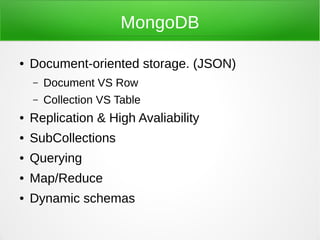 MongoDB

●   Document-oriented storage. (JSON)
    –   Document VS Row
    –   Collection VS Table
●   Replication & High Avaliability
●   SubCollections
●   Querying
●   Map/Reduce
●   Dynamic schemas
 