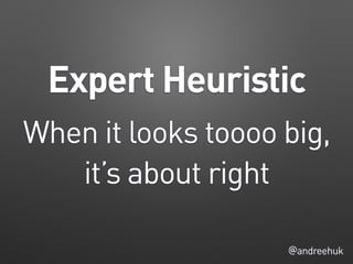 @andreehuk
Expert Heuristic
When it looks toooo big,
it’s about right
 