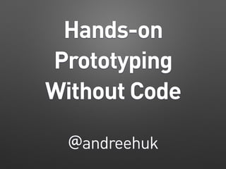 Hands-on
Prototyping
Without Code
@andreehuk
 
