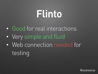 Flinto
@andreehuk
• Good for real interactions
• Very simple and fluid
• Web connection needed for
testing
 