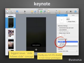 @andreehuk
keynote
biggest issue: “slide
follows slide” concept
Hardly any rich IX’s doable
in non-linear prototypes
 