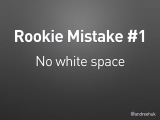 @andreehuk
Rookie Mistake #1
No white space
 