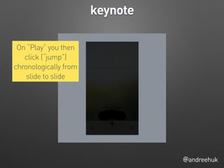 @andreehuk
keynote
On “Play” you then
click (“jump”)
chronologically from
slide to slide
 