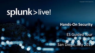 Copyright © 2015 Splunk Inc.
Hands-On Security
ES Guided Tour
San Diego, July 2015
 