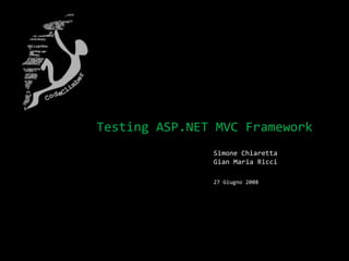 Testing ASP.NET MVC Framework
Simone Chiaretta
Gian Maria Ricci
27 Giugno 2008
 