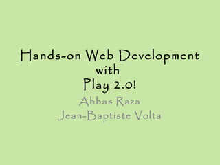 Hands-on Web Development
          with
        Play 2.0!
        Abbas Raza
     Jean-Baptiste Volta
 