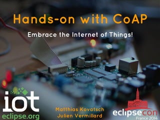 Hands-on with CoAP
Embrace the Internet of Things!
Matthias Kovatsch
Julien Vermillard
 