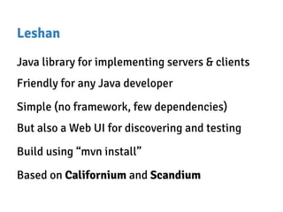 Leshan
Java library for implementing servers & clients
Friendly for any Java developer
Simple (no framework, few dependencies)
But also a Web UI for discovering and testing
Build using “mvn install”
Based on Californium and Scandium
 