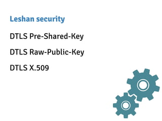 Leshan security
DTLS Pre-Shared-Key
DTLS Raw-Public-Key
DTLS X.509
 