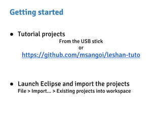 Getting started
● Tutorial projects
From the USB stick
or
https://github.com/msangoi/leshan-tuto
● Launch Eclipse and import the projects
File > Import... > Existing projects into workspace
 