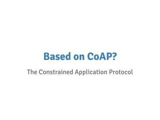 Based on CoAP?
The Constrained Application Protocol
 