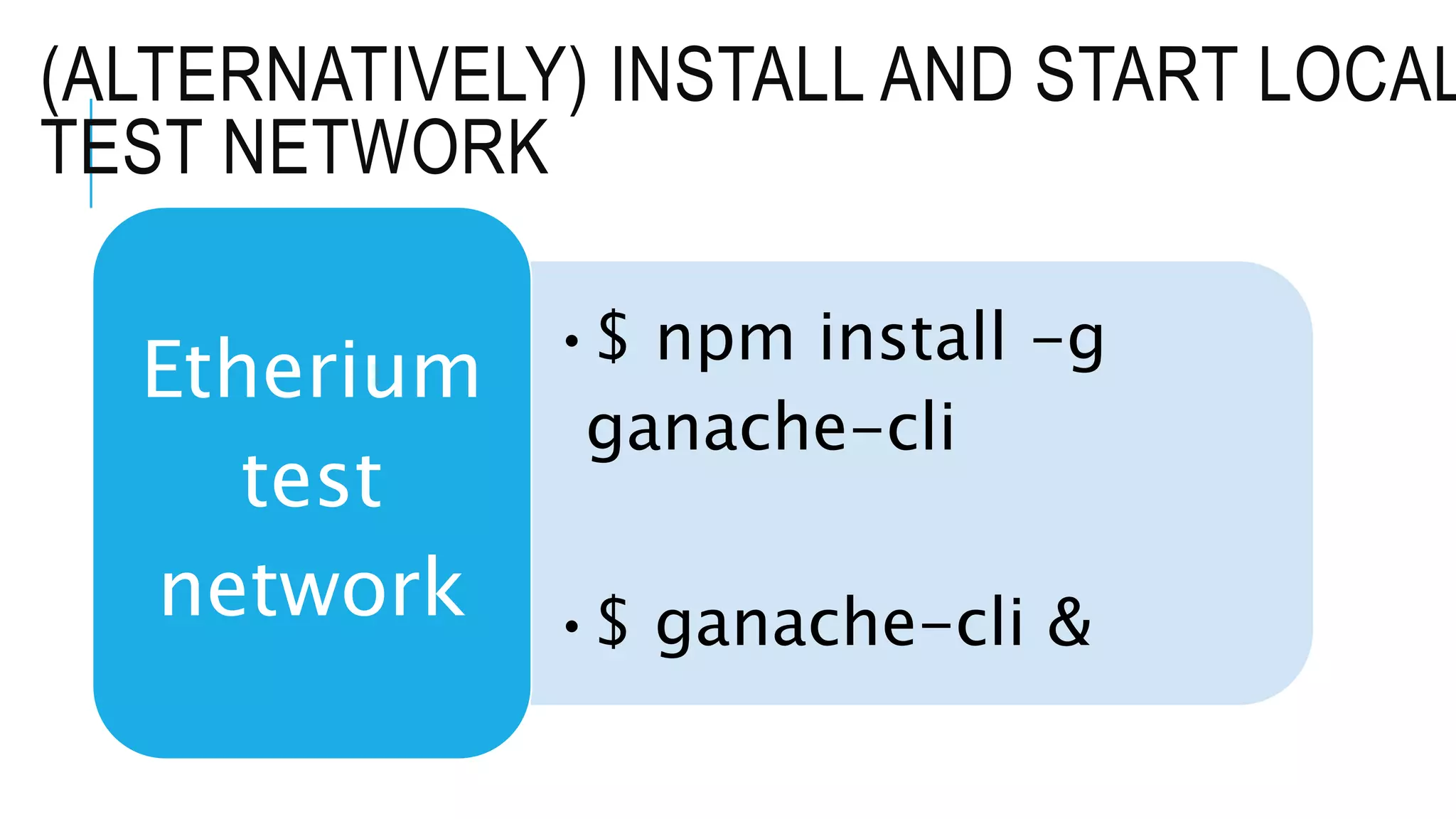(ALTERNATIVELY) INSTALL AND START LOCAL
TEST NETWORK
•$ npm install -g
ganache-cli
•$ ganache-cli &
Etherium
test
network
 