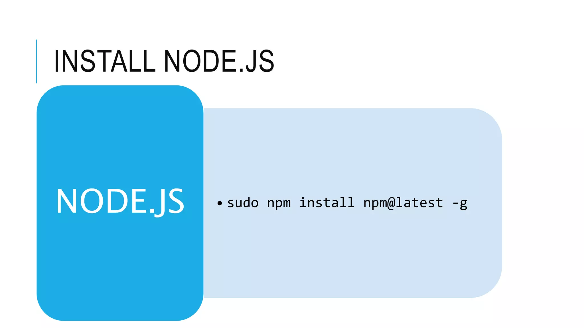 INSTALL NODE.JS
• sudo npm install npm@latest -gNODE.JS
 