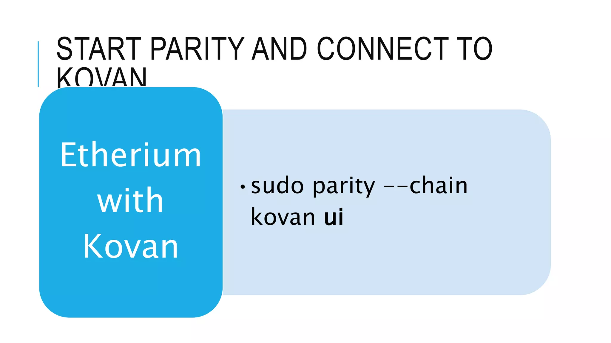 START PARITY AND CONNECT TO
KOVAN
•sudo parity --chain
kovan ui
Etherium
with
Kovan
 